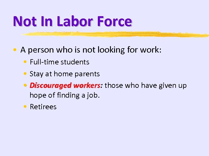 Not In Labor Force • A person who is not looking for work: •