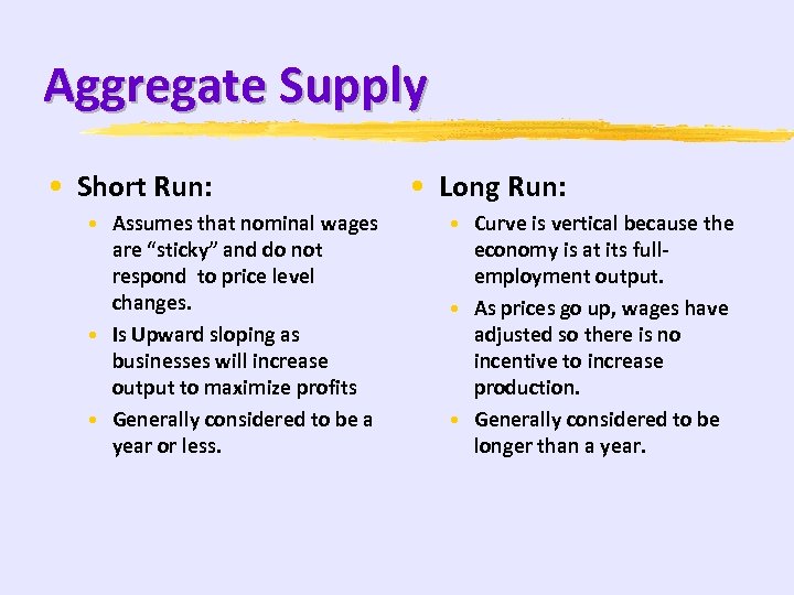 Aggregate Supply • Short Run: • Assumes that nominal wages are “sticky” and do