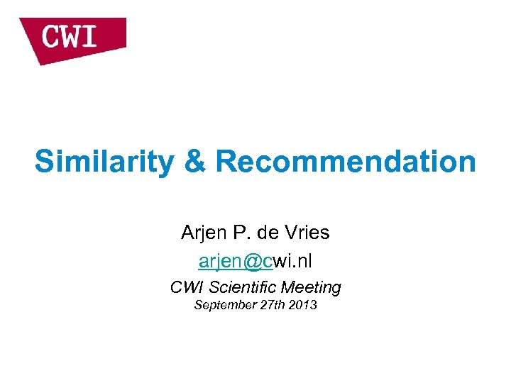 Similarity & Recommendation Arjen P. de Vries arjen@cwi. nl CWI Scientific Meeting September 27