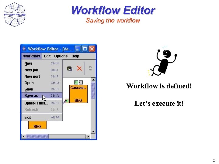 Workflow Editor Saving the workflow Workflow is defined! Let’s execute it! 24 