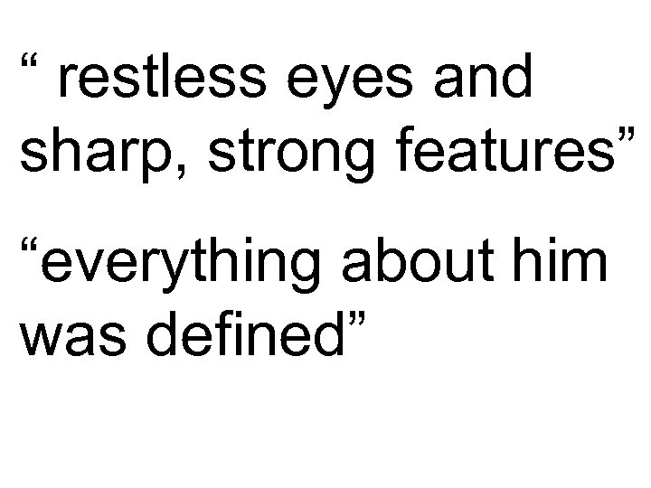 “ restless eyes and sharp, strong features” “everything about him was defined” 