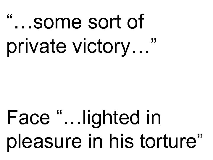 “…some sort of private victory…” Face “…lighted in pleasure in his torture” 