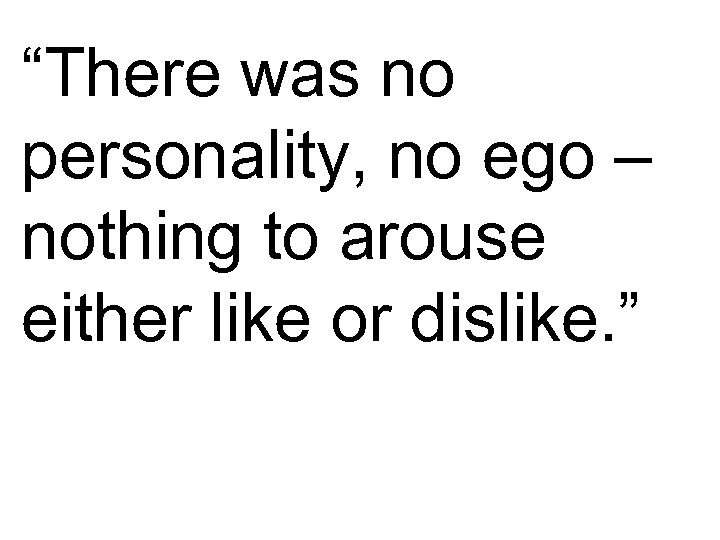 “There was no personality, no ego – nothing to arouse either like or dislike.