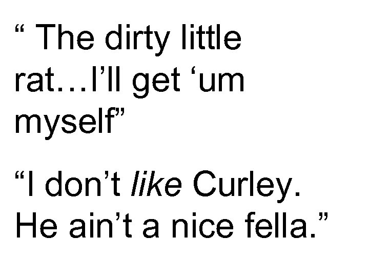 “ The dirty little rat…I’ll get ‘um myself” “I don’t like Curley. He ain’t