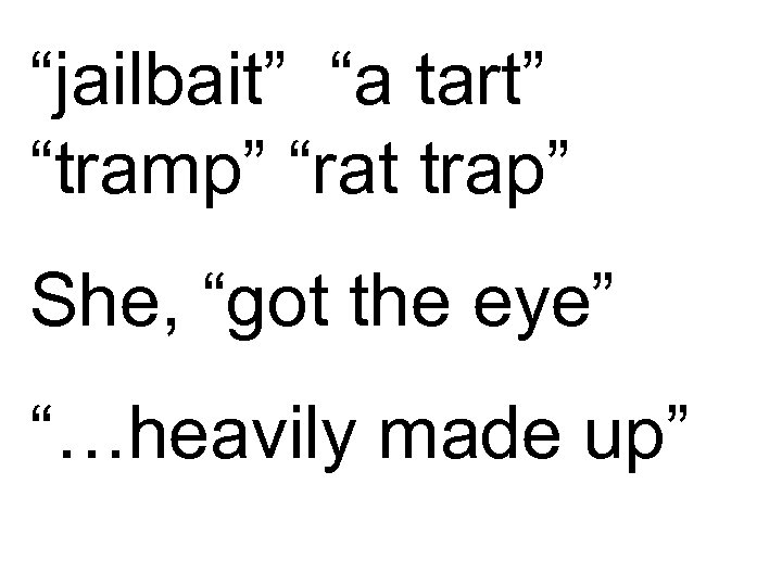 “jailbait” “a tart” “tramp” “rat trap” She, “got the eye” “…heavily made up” 