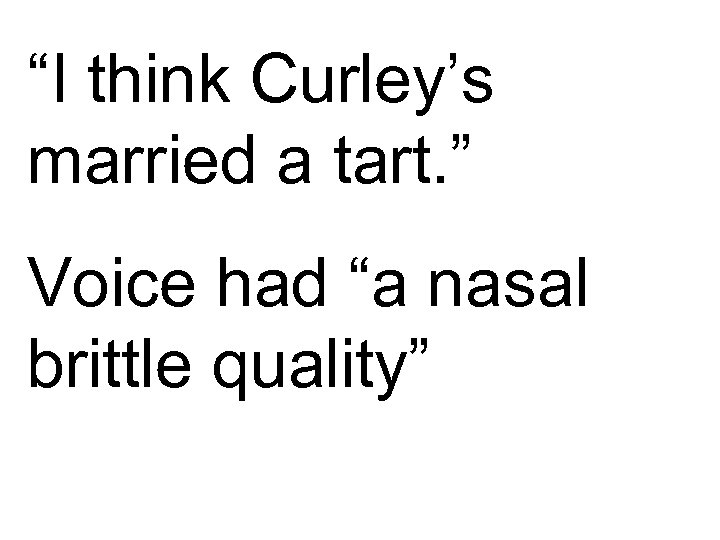“I think Curley’s married a tart. ” Voice had “a nasal brittle quality” 