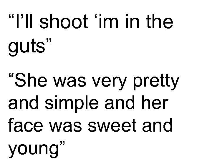 “I’ll shoot ‘im in the guts” “She was very pretty and simple and her