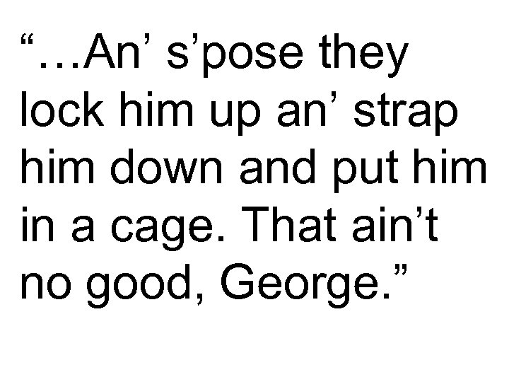 “…An’ s’pose they lock him up an’ strap him down and put him in