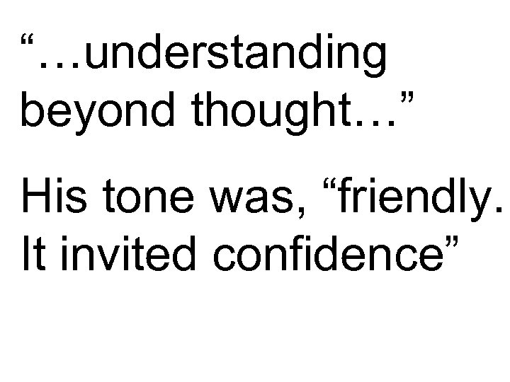 “…understanding beyond thought…” His tone was, “friendly. It invited confidence” 