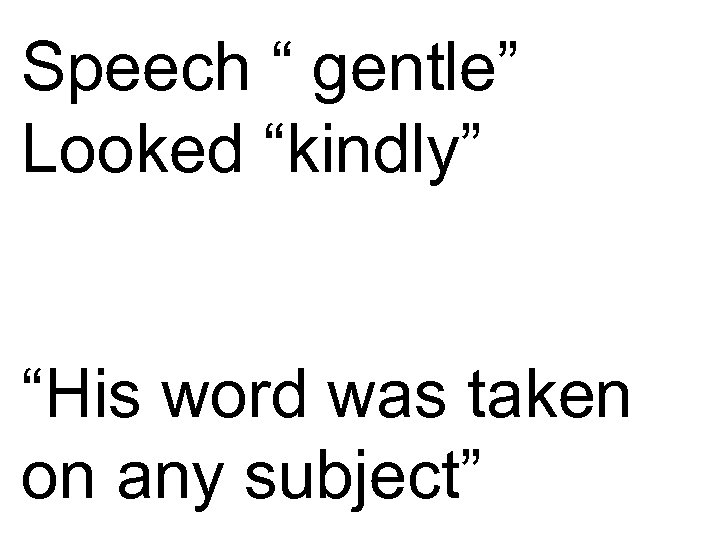 Speech “ gentle” Looked “kindly” “His word was taken on any subject” 