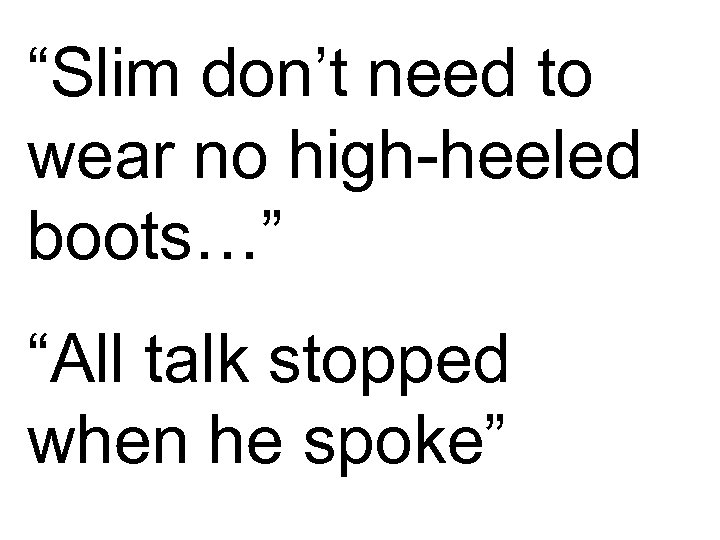 “Slim don’t need to wear no high-heeled boots…” “All talk stopped when he spoke”