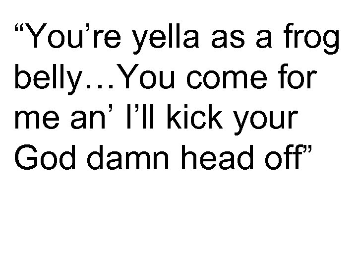 “You’re yella as a frog belly…You come for me an’ I’ll kick your God