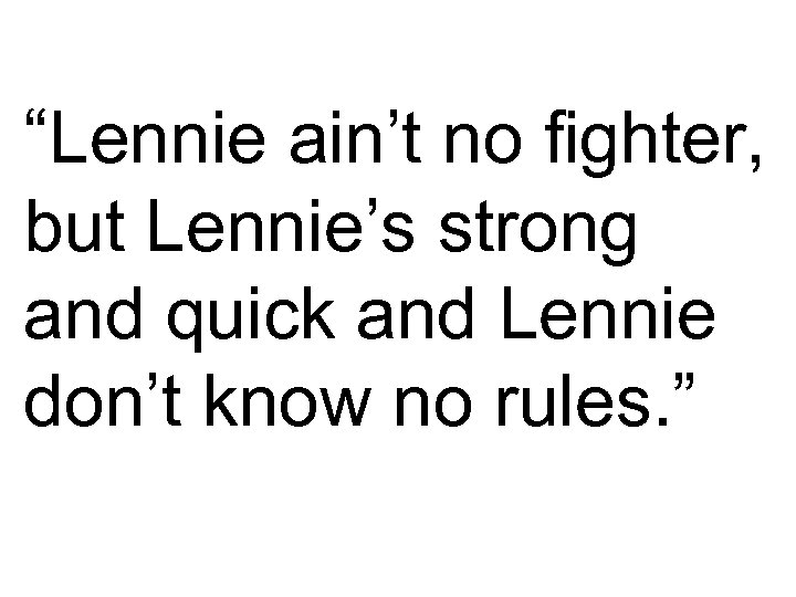 “Lennie ain’t no fighter, but Lennie’s strong and quick and Lennie don’t know no