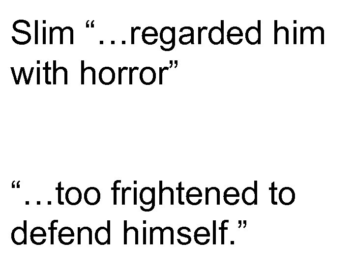 Slim “…regarded him with horror” “…too frightened to defend himself. ” 