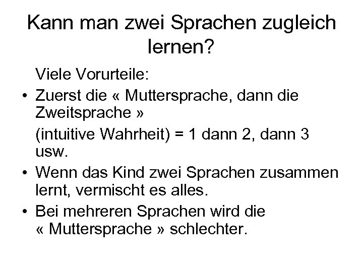 Kann man zwei Sprachen zugleich lernen? Viele Vorurteile: • Zuerst die « Muttersprache, dann