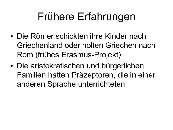 Frühere Erfahrungen • Die Römer schickten ihre Kinder nach Griechenland oder holten Griechen nach