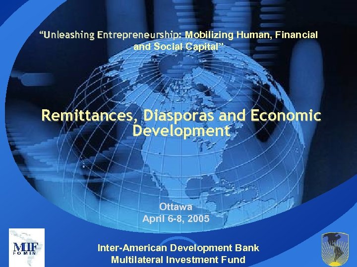 “Unleashing Entrepreneurship: Mobilizing Human, Financial and Social Capital” Remittances, Diasporas and Economic Development Ottawa