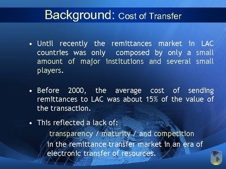 Background: Cost of Transfer • Until recently the remittances market in LAC countries was