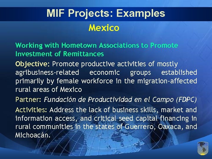 MIF Projects: Examples Mexico Working with Hometown Associations to Promote Investment of Remittances Objective: