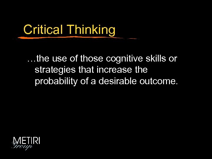 Critical Thinking …the use of those cognitive skills or strategies that increase the probability