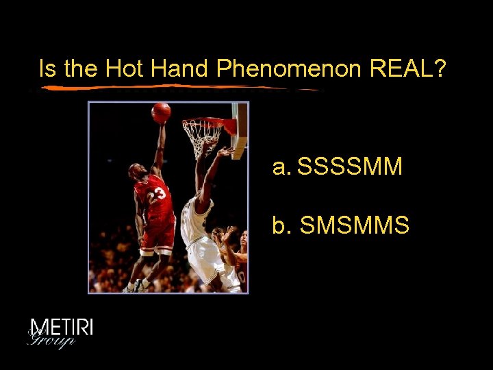 Is the Hot Hand Phenomenon REAL? a. SSSSMM b. SMSMMS 
