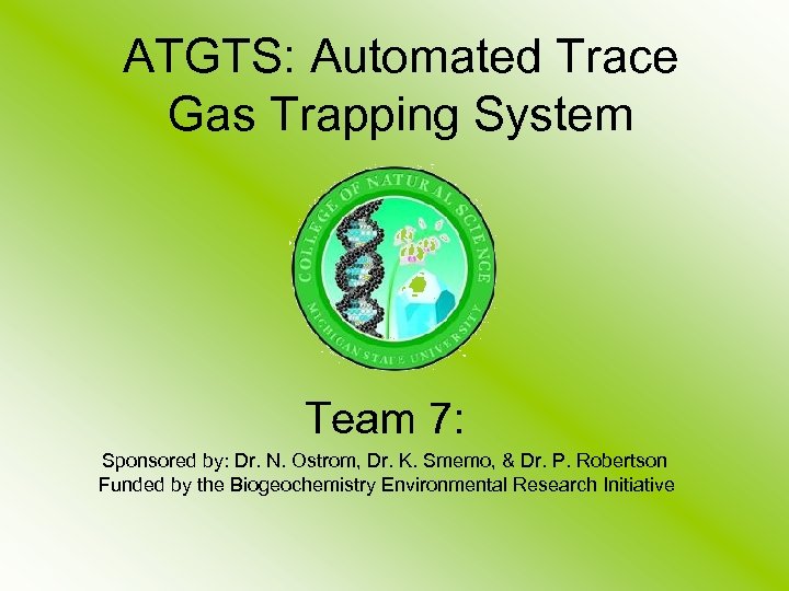 ATGTS: Automated Trace Gas Trapping System Team 7: Sponsored by: Dr. N. Ostrom, Dr.