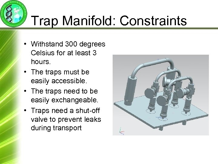 Trap Manifold: Constraints • Withstand 300 degrees Celsius for at least 3 hours. •