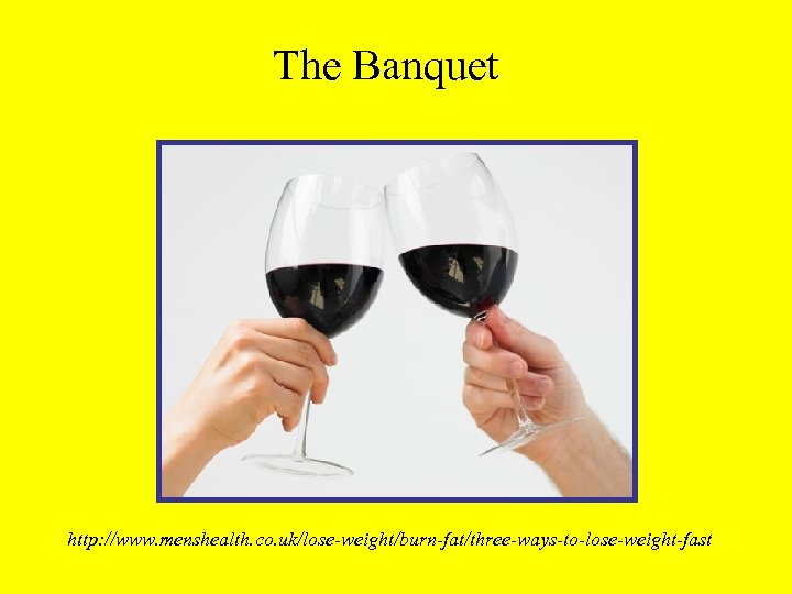 The Banquet http: //www. menshealth. co. uk/lose-weight/burn-fat/three-ways-to-lose-weight-fast 