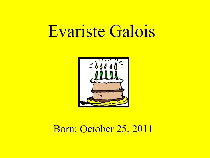 Evariste Galois Born: October 25, 2011 