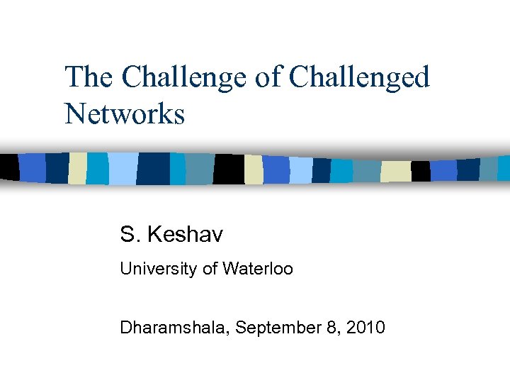 The Challenge of Challenged Networks S. Keshav University of Waterloo Dharamshala, September 8, 2010