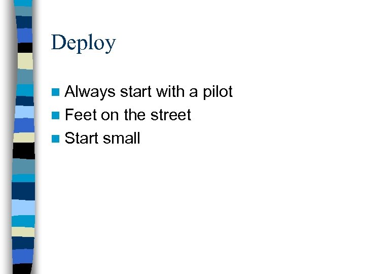 Deploy n Always start with a pilot n Feet on the street n Start