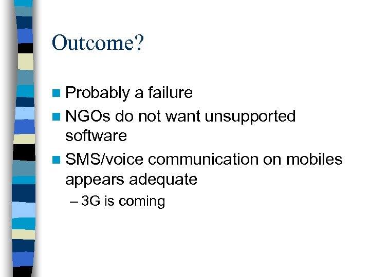 Outcome? n Probably a failure n NGOs do not want unsupported software n SMS/voice