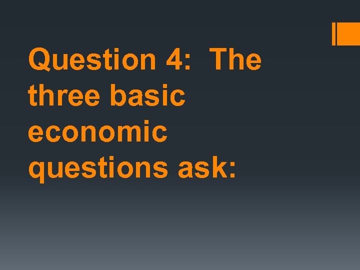 Question 4: The three basic economic questions ask: 