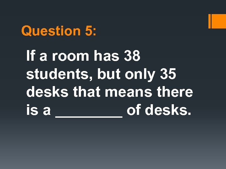 Question 5: If a room has 38 students, but only 35 desks that means