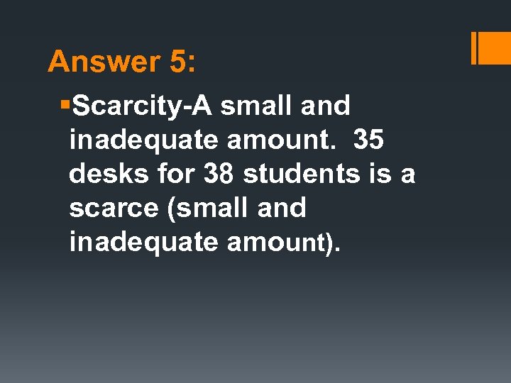 Answer 5: §Scarcity-A small and inadequate amount. 35 desks for 38 students is a