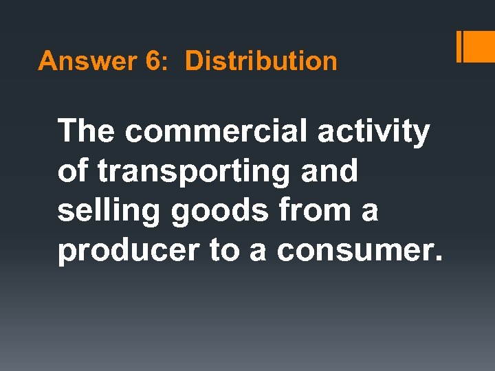 Answer 6: Distribution The commercial activity of transporting and selling goods from a producer