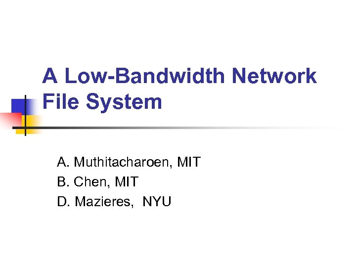 A Low-Bandwidth Network File System A. Muthitacharoen, MIT B. Chen, MIT D. Mazieres, NYU