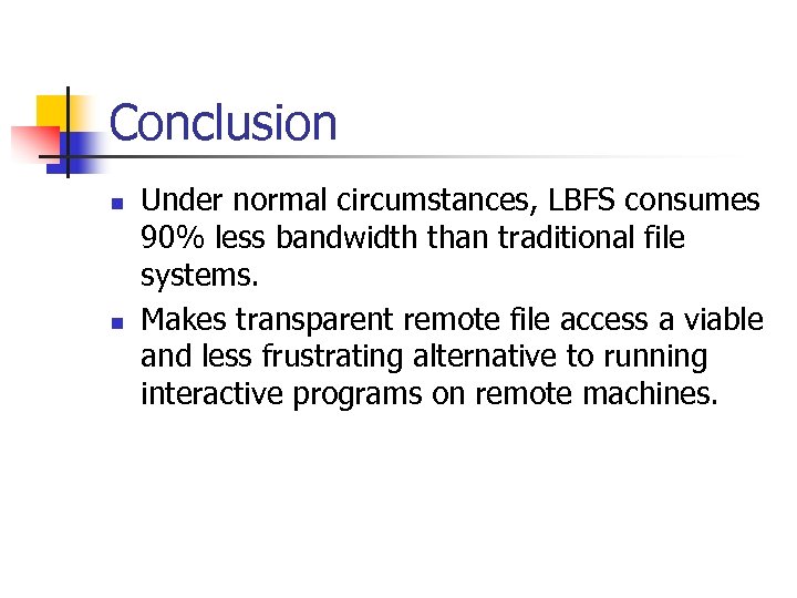 Conclusion n n Under normal circumstances, LBFS consumes 90% less bandwidth than traditional file