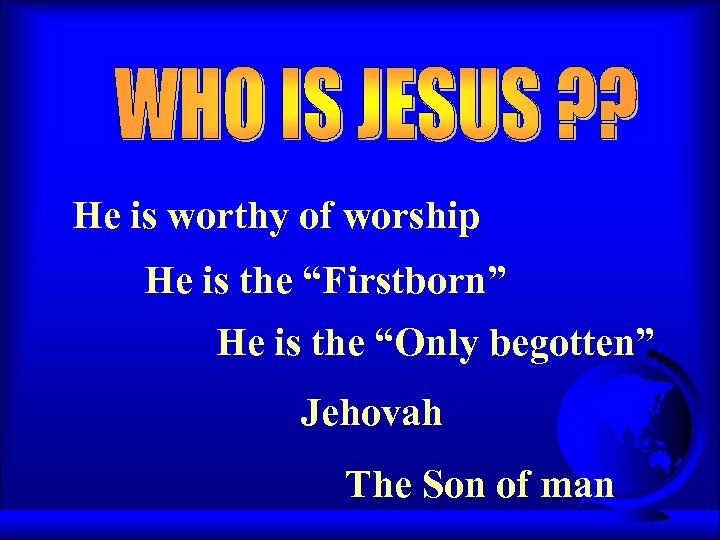 He is worthy of worship He is the “Firstborn” He is the “Only begotten”