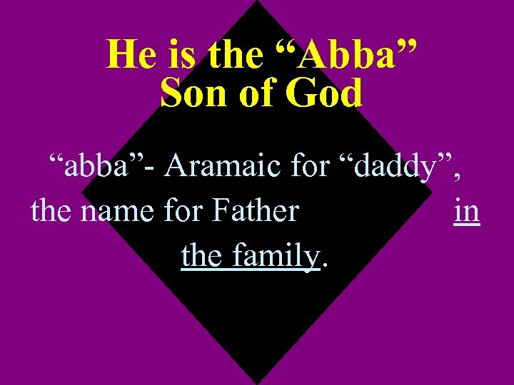 He is the “Abba” Son of God “abba”- Aramaic for “daddy”, the name for