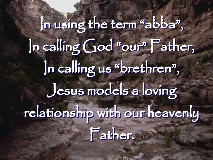 In using the term “abba”, In calling God “our” Father, In calling us “brethren”,