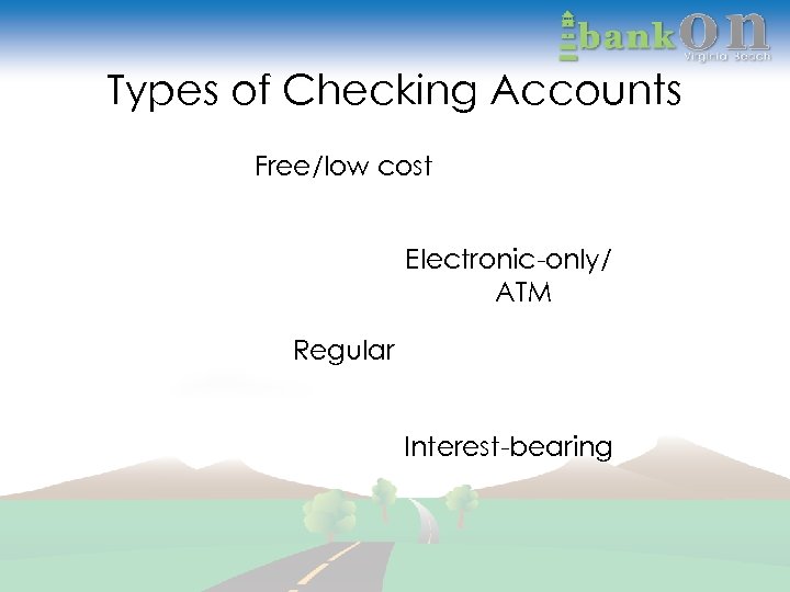 Types of Checking Accounts Free/low cost Electronic-only/ ATM Regular Interest-bearing 