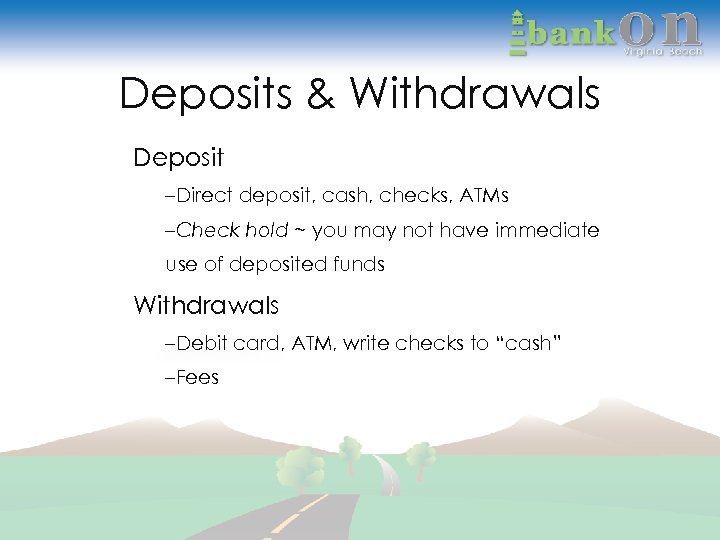 Deposits & Withdrawals Deposit –Direct deposit, cash, checks, ATMs –Check hold ~ you may