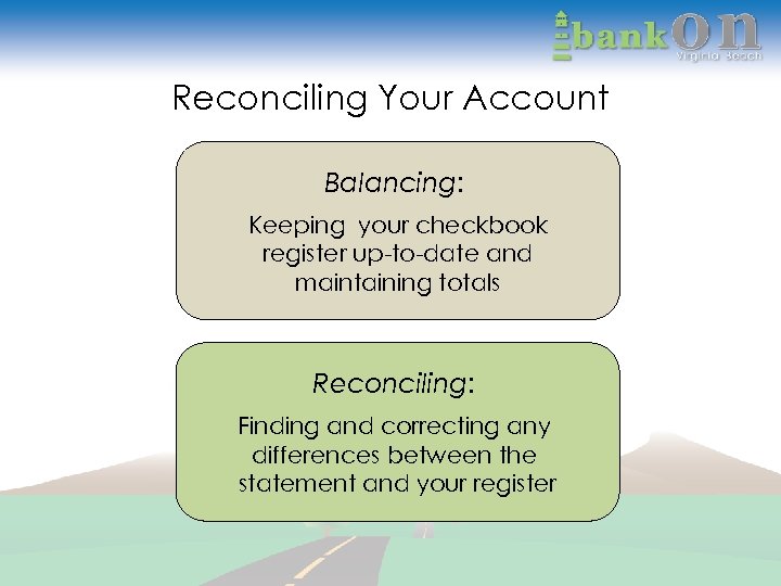 Reconciling Your Account Balancing: Keeping your checkbook register up-to-date and maintaining totals Reconciling: Finding