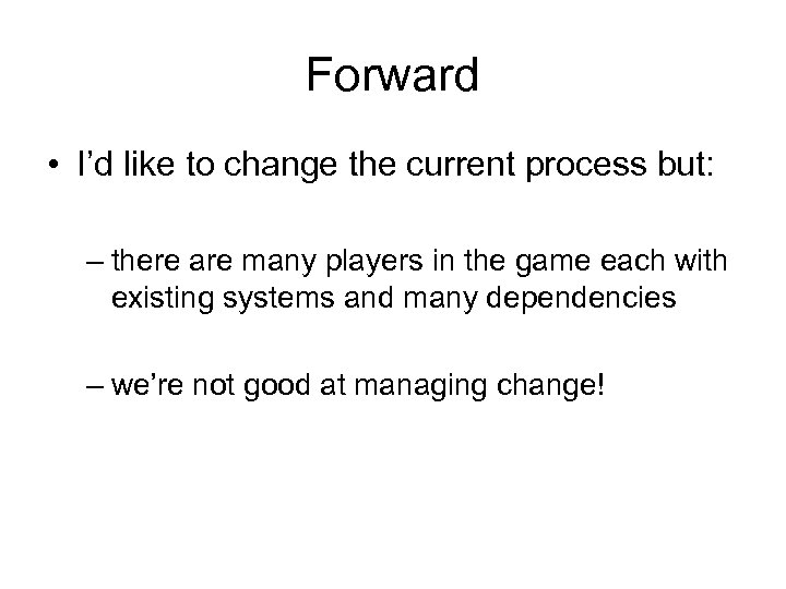 Forward • I’d like to change the current process but: – there are many