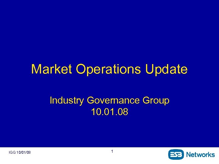 Market Operations Update Industry Governance Group 10. 01. 08 IGG 10/01/08 1 