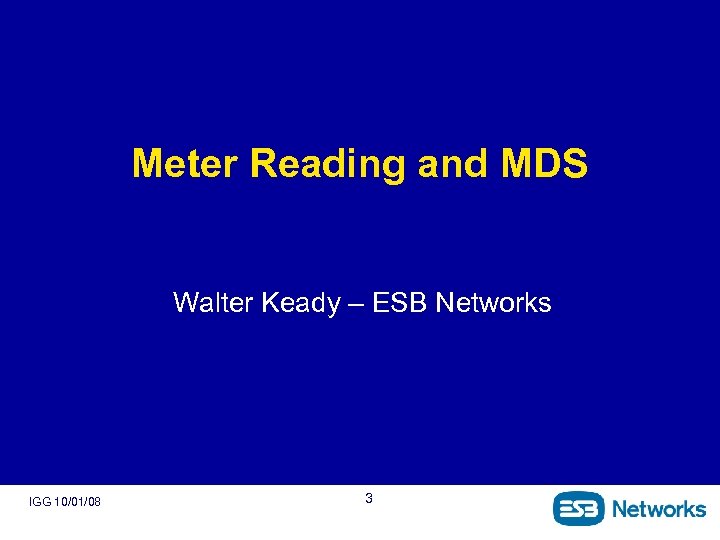 Meter Reading and MDS Walter Keady – ESB Networks IGG 10/01/08 3 