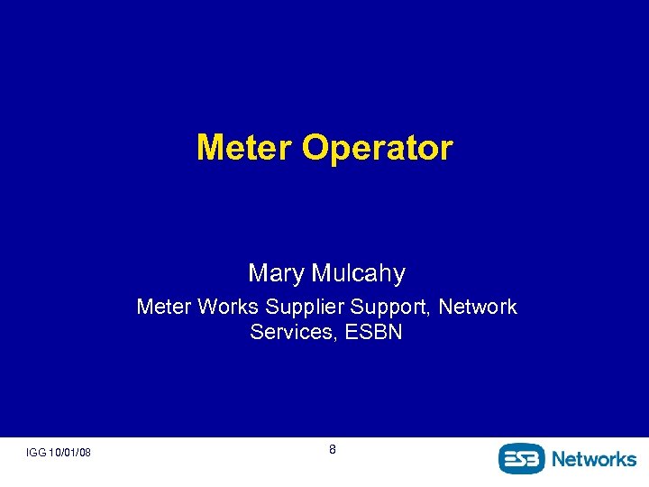 Meter Operator Mary Mulcahy Meter Works Supplier Support, Network Services, ESBN IGG 10/01/08 8