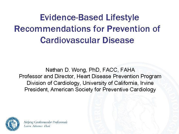 Evidence-Based Lifestyle Recommendations for Prevention of Cardiovascular Disease Nathan D. Wong, Ph. D, FACC,