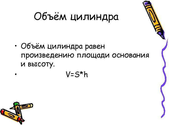 Объём цилиндра • Объём цилиндра равен произведению площади основания и высоту. • V=S*h 